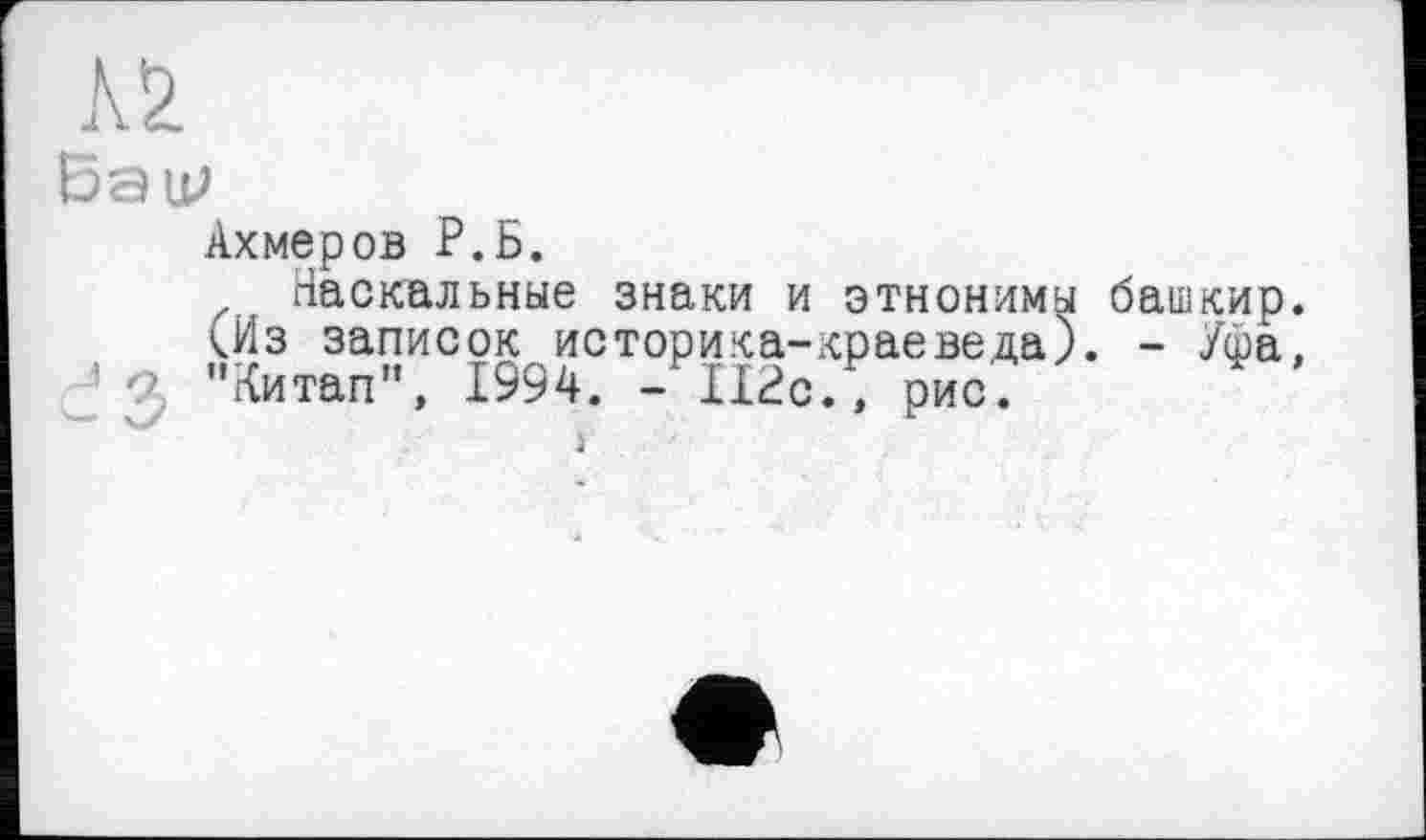 ﻿Баїр
Ахмеров Р.Б.
Наскальные знаки и этнонимы башкир. <Из записок историка-краеведа). - Уфа, "Китап", 1994. -ІІ2сЛ рис.